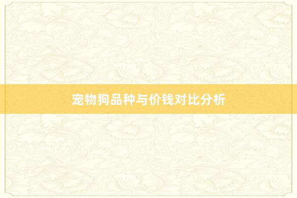 寵物狗品種與價錢對比分析